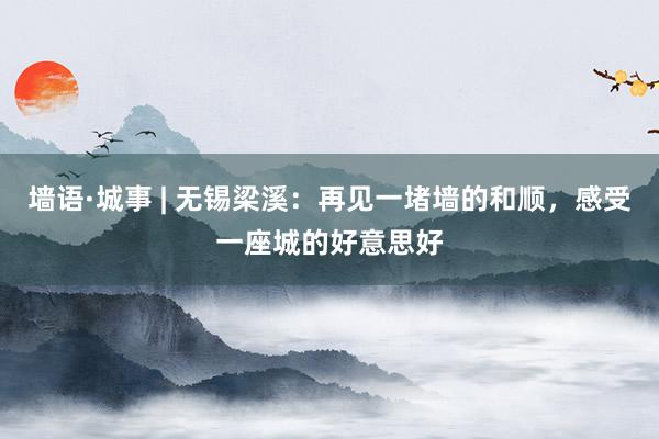 墙语·城事 | 无锡梁溪:再见一堵墙的和顺,感受一座城的好意思好